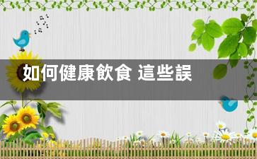 如何健康飲食 這些誤區(qū)你還在犯么？